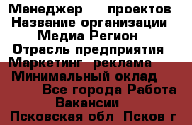 Менеджер BTL-проектов › Название организации ­ Медиа Регион › Отрасль предприятия ­ Маркетинг, реклама, PR › Минимальный оклад ­ 20 000 - Все города Работа » Вакансии   . Псковская обл.,Псков г.